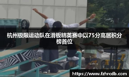 杭州极限运动队在滑板精英赛中以75分高居积分榜首位
