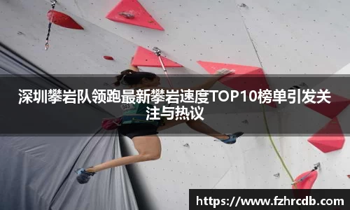 深圳攀岩队领跑最新攀岩速度TOP10榜单引发关注与热议