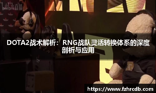 DOTA2战术解析：RNG战队灵活转换体系的深度剖析与应用