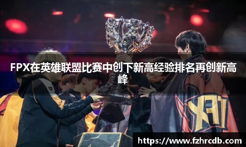 FPX在英雄联盟比赛中创下新高经验排名再创新高峰